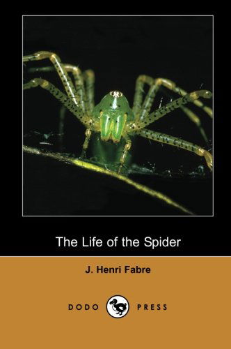 Cover for J. Henri Fabre · The Life of the Spider (Dodo Press): Modern Entomologic Book of the Early Twentieth Century by the Physicist and Botanist Jean-henri Fabre. He is ... Many to Be the Father of Modern Entomology. (Paperback Book) (2007)