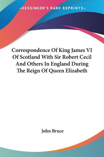 Cover for John Bruce · Correspondence of King James Vi of Scotland with Sir Robert Cecil and Others in England During the Reign of Queen Elizabeth (Paperback Book) (2006)