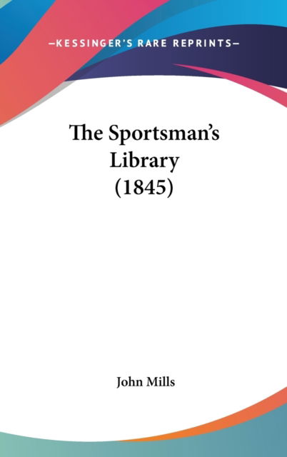 The Sportsman's Library (1845) - John Mills - Książki - Kessinger Publishing - 9781437417531 - 22 grudnia 2008