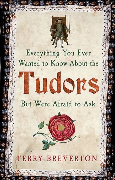 Everything You Ever Wanted to Know About the Tudors But Were Afraid to Ask - Terry Breverton - Bücher - Amberley Publishing - 9781445650531 - 15. November 2015