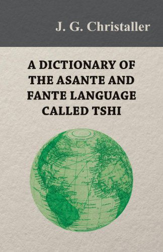 A Dictionary of the Asante and Fante Language Called Tshi (Chwee, Twi), with a Grammatical Introduction and Appendices on the Geography of the Gold Coast and Other Subjects - J. G. Christaller - Books - Von Elterlein Press - 9781447403531 - April 20, 2011