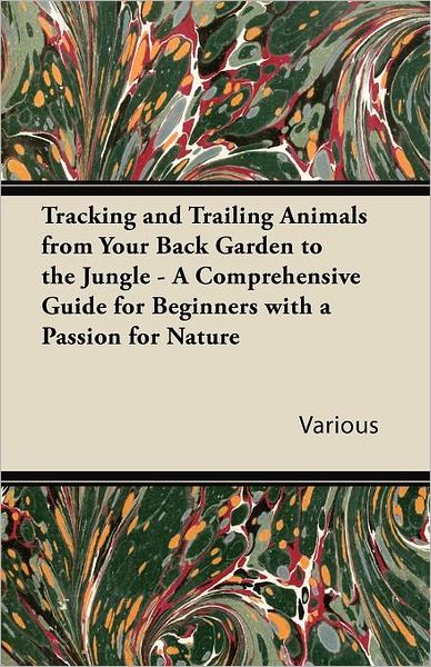 Tracking and Trailing Animals from Your Back Garden to the Jungle - a Comprehensive Guide for Beginners with a Passion for Nature - V/A - Books - Read Country Books - 9781447432531 - October 4, 2011