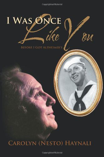 I Was Once Like You: Before I Got Alzheimer's - Carolyn (Nesto) Haynali - Books - AuthorHouse - 9781467849531 - November 14, 2011