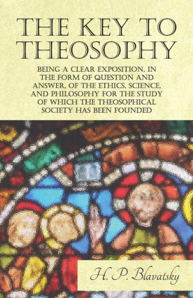 Cover for H P Blavatsky · The Key to Theosophy - Being a Clear Exposition, in the Form of Question and Answer, of the Ethics, Science, and Philosophy for the Study of Which the Theosophical Society Has Been Founded (Pocketbok) (2017)