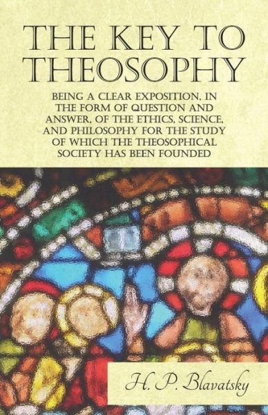 Cover for H P Blavatsky · The Key to Theosophy - Being a Clear Exposition, in the Form of Question and Answer, of the Ethics, Science, and Philosophy for the Study of Which the Theosophical Society Has Been Founded (Paperback Book) (2017)