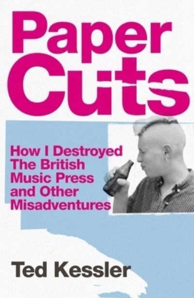 Cover for Ted Kessler · Paper Cuts: How I Destroyed the British Music Press and Other Misadventures (Inbunden Bok) (2022)