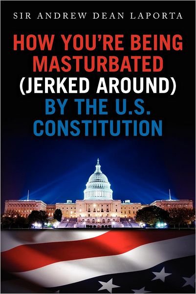 Cover for Sir Andrew Dean Laporta · How You're Being Masturbated (Jerked Around) by the U.s. Constitution (Paperback Bog) (2012)