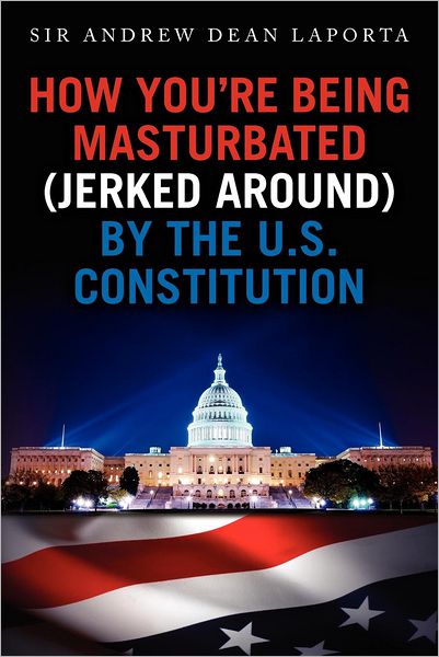 Cover for Sir Andrew Dean Laporta · How You're Being Masturbated (Jerked Around) by the U.s. Constitution (Paperback Book) (2012)