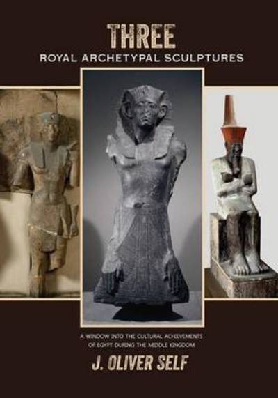 Cover for J Oliver Self · Three Royal Archetypal Sculptures: A window into the cultural achievements of Egypt during the Middle Kingdom (Paperback Bog) (2014)