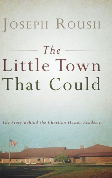 Cover for Joseph Roush · The Little Town That Could: the Story Behind the Charlton Heston Academy (Inbunden Bok) (2014)