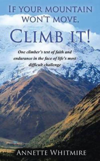 Cover for Annette Whitmire · If Your Mountain Won't Move, Climb It!: One Climber's Test of Faith and Endurance in the Face of Life's Most Difficult Challenge (Paperback Book) (2014)