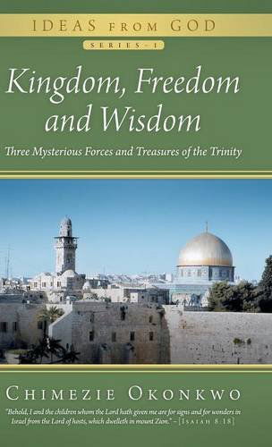 Cover for Chimezie Okonkwo · Kingdom, Freedom and Wisdom: Three Mysterious Forces and Treasures of the Trinity (Hardcover Book) (2013)