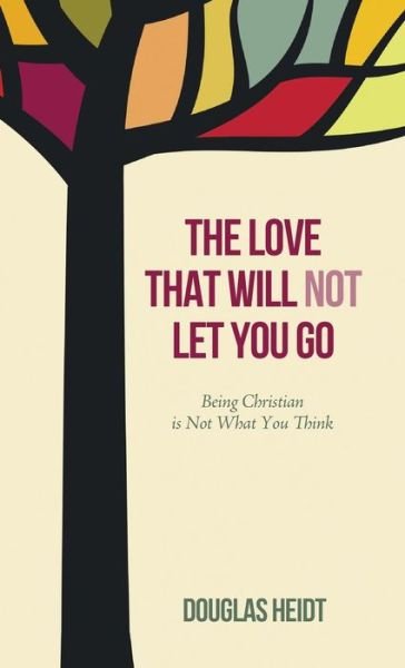 Cover for Paul Douglas Heidt · The Love That Will Not Let You Go: Being Christian Is Not What You Think (Hardcover Book) (2015)