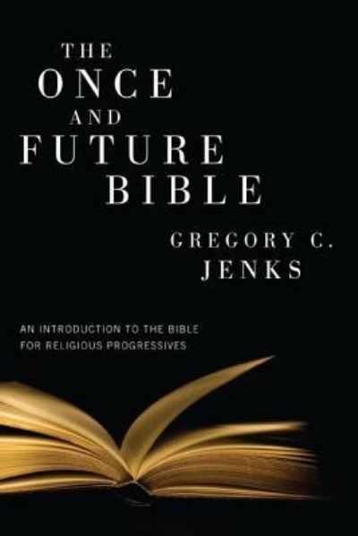 The Once and Future Bible: An Introduction to the Bible for Religious Progressives - Gregory C Jenks - Books - Wipf & Stock Publishers - 9781498258531 - January 10, 2011