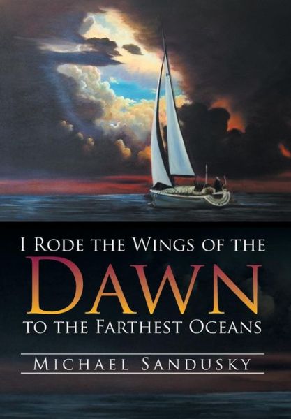 I Rode the Wings of the Dawn to the Farthest Oceans - Michael Sandusky - Books - Xlibris - 9781499040531 - July 11, 2014