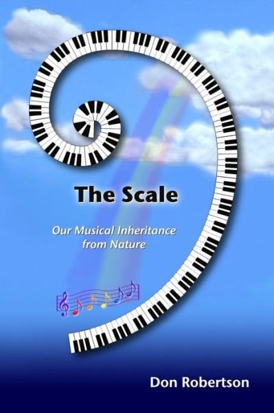 The Scale: Our Musical Inheritance from Nature - Don Robertson - Bøger - Createspace - 9781500467531 - 7. november 2013