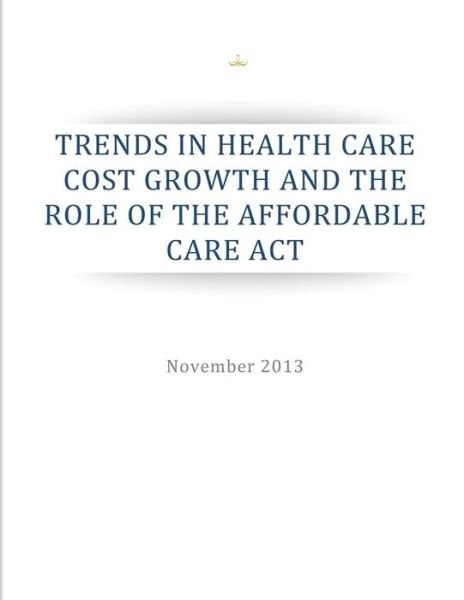 Cover for Executive Office of the President · Trends in Health Care Cost Growth and the Role of the Affordable Care Act (Pocketbok) (2014)