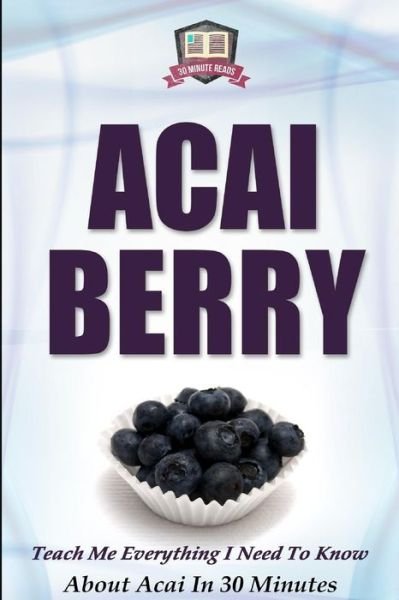 Cover for 30 Minute Reads · Acai Berry: Teach Me Everything I Need to Know About Acai in 30 Minutes (Paperback Bog) (2014)