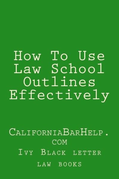 Cover for Ivy Black Letter Law Books · How to Use Law School Outlines Effectively: Californiabarhelp.com (Paperback Bog) (2015)