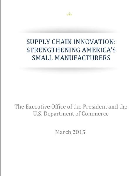 Cover for The Executive Office of the President · Supply Chain Innovation: Strengthening America's Small Manufacturers (Paperback Book) (2015)