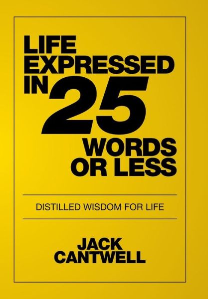 Cover for Jack Cantwell · Life Expressed in 25 Words or Less: Distilled Wisdom for Life (Hardcover Book) (2016)