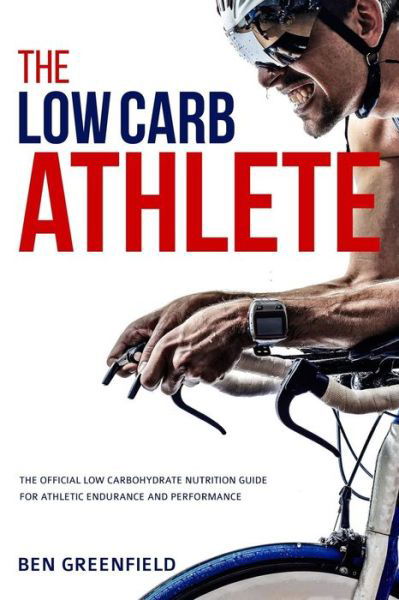 Cover for Ben Greenfield · The Low-carb Athlete: the Official Low-carbohydrate Nutrition Guide for Endurance and Performance (Paperback Book) (2015)
