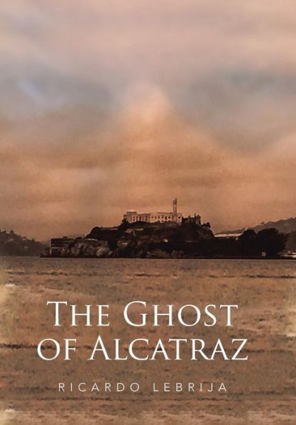 Cover for Ricardo Lebrija · The Ghost of Alcatraz (Hardcover Book) (2016)