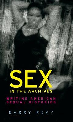 Cover for Barry Reay · Sex in the Archives: Writing American Sexual Histories (Inbunden Bok) (2018)