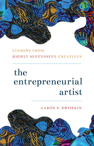 Cover for Aaron P. Dworkin · The Entrepreneurial Artist: Lessons from Highly Successful Creatives (Hardcover Book) (2019)