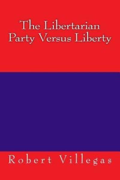 Cover for Robert Villegas · The Libertarian Party Versus Liberty (Paperback Book) (2016)