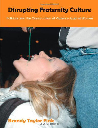 Disrupting Fraternity Culture: Folklore and the Construction of Violence Against Women - Brandy Taylor Fink - Books - Dissertation.Com - 9781599423531 - August 17, 2010