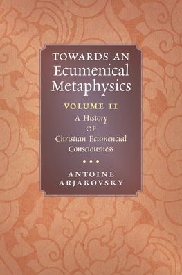 Cover for Antoine Arjakovsky · Towards an Ecumenical Metaphysics, Volume 2: A History of Christian Ecumenical Consciousness (Paperback Book) (2022)