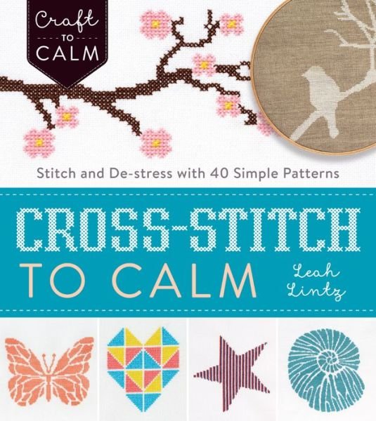 Cover for Leah Lintz · Cross Stitch to Calm: Stitch and De-Stress with 40 Simple Patterns (Pocketbok) (2016)