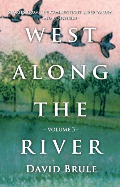Cover for David Brule · West Along the River 3: Stories from the Connecticut River Valley and Elsewhere (Paperback Book) (2019)
