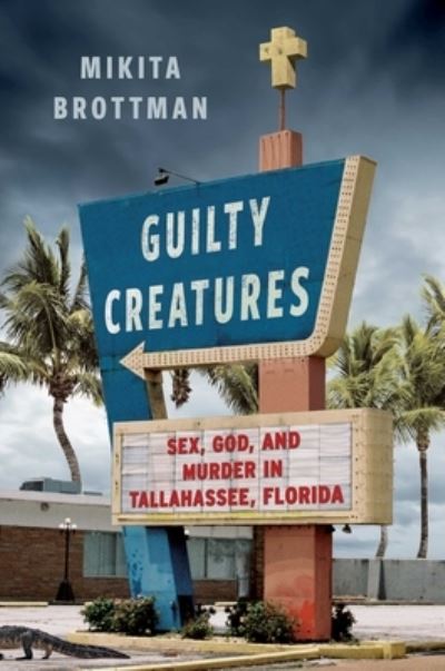 Cover for Mikita Brottman · Guilty Creatures: Sex, God, and Murder in Tallahassee, Florida (Hardcover Book) (2024)