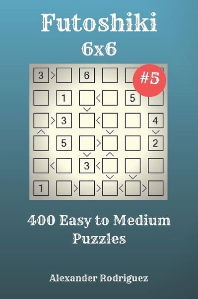 Alexander Rodriguez · Futoshiki Puzzles - 400 Easy to Medium 6x6 Vol. 5 (Taschenbuch) (2018)