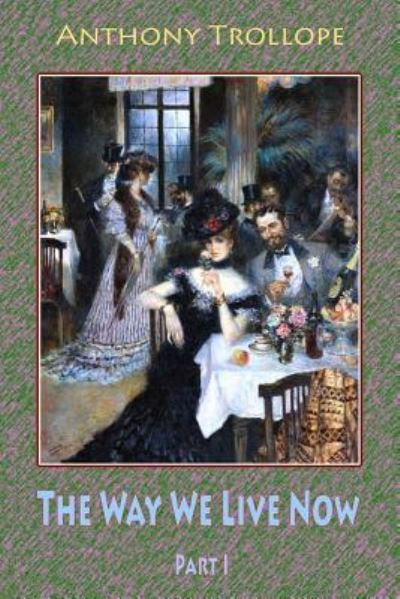 The Way We Live Now Part I - Anthony Trollope - Books - Createspace Independent Publishing Platf - 9781727785531 - October 8, 2018