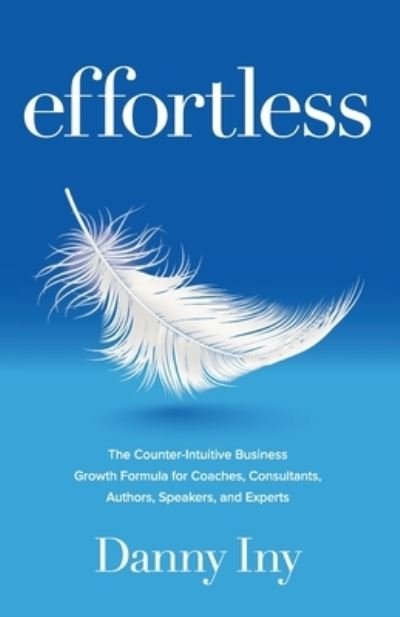 Cover for Danny Iny · Effortless: The Counter-Intuitive Business Growth Formula for Coaches, Consultants, Authors, Speakers, and Experts (Paperback Book) (2020)