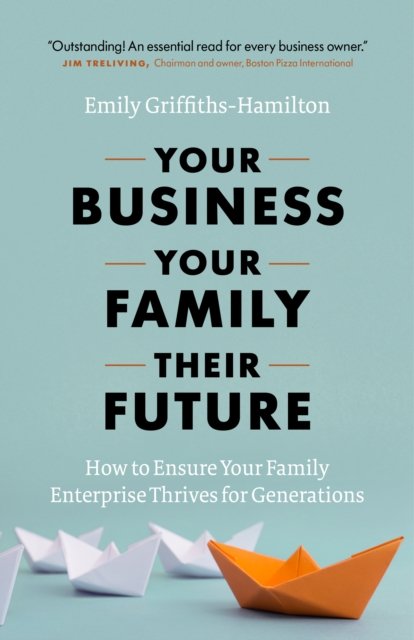 Cover for Emily Griffiths-Hamilton · Your Business, Your Family, Their Future: How to Ensure Your Family Enterprise Thrives for Generations (Gebundenes Buch) (2018)