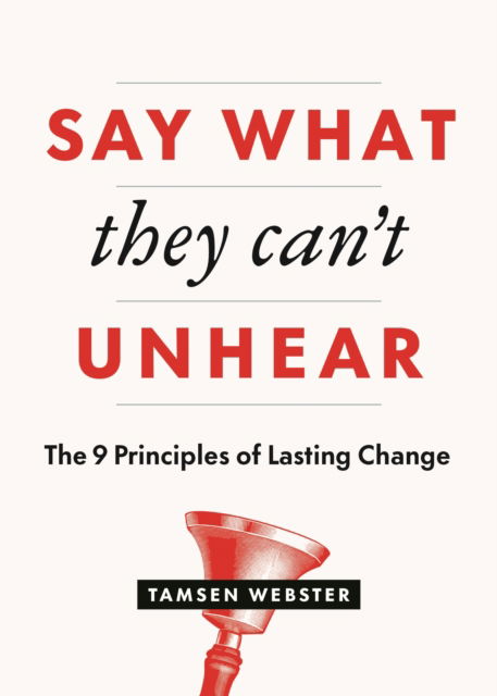 Cover for Tamsen Webster · Say What They Can't Unhear: The 9 Principles of Lasting Change (Paperback Book) (2024)