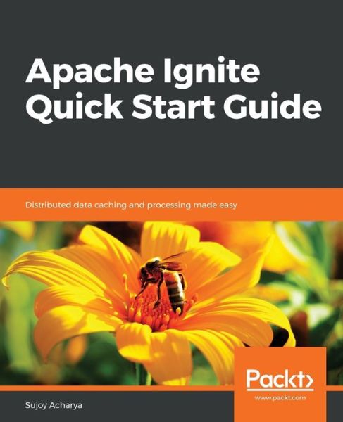 Cover for Sujoy Acharya · Apache Ignite Quick Start Guide: Distributed data caching and processing made easy (Paperback Book) (2018)