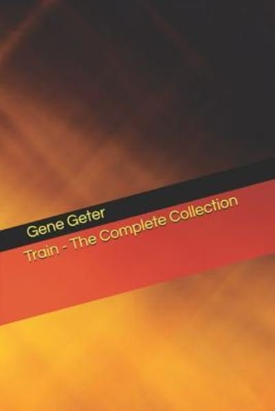 Train - The Complete Collection - Gene Geter - Bücher - Independently Published - 9781797605531 - 20. Februar 2019