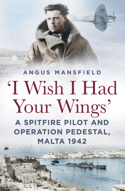 Cover for Angus Mansfield · 'I Wish I Had Your Wings': A Spitfire Pilot and Operation Pedestal, Malta 1942 (Paperback Book) [New edition] (2025)