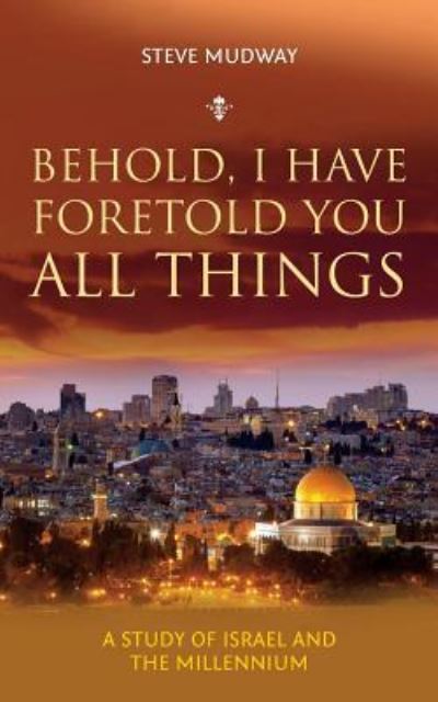 Cover for Steve Mudway · Behold, I Have Foretold You All Things : A study of Israel and the millennium (Paperback Book) (2017)