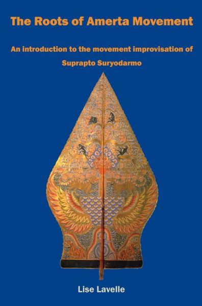 Cover for Lise Lavelle · The Roots of Amerta Movement: An introduction to the movement improvisation of Suprapto Suryodarmo (Paperback Book) (2021)