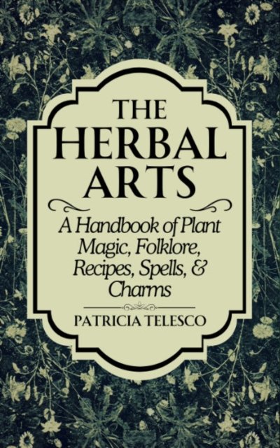 Cover for Telesco, Patricia (Patricia Telesco) · The Herbal Arts: A Handbook of Plant Magic, Folklore, Recipes, Spells, &amp; Charms (Paperback Bog) (2024)