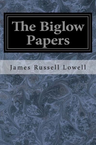The Biglow Papers - James Russell Lowell - Książki - Createspace Independent Publishing Platf - 9781974604531 - 16 sierpnia 2017