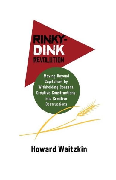 Cover for Howard Waitzkin · Rinky-Dink Revolution:: Moving Beyond Capitalism by Withholding Consent, Creative Constructions, and Creative Destructions (Pamflet) (2020)