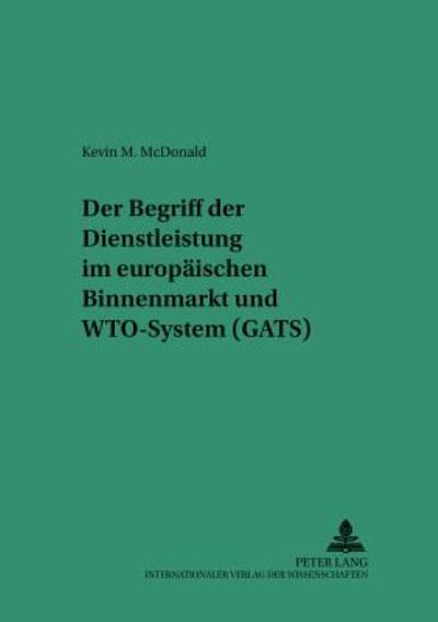 Cover for Kevin M McDonald · Der Begriff Der Dienstleistung Im Europaeischen Binnenmarkt Und Wto-System (Gats) - Saarbruecker Studien Zum Privat- Und Wirtschaftsrecht (Paperback Book) [German edition] (2001)