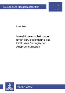 Cover for Indre Pohl · Investitionsentscheidungen Unter Beruecksichtigung Des Einflusses Oekologischer Anspruchsgruppen - Europaeische Hochschulschriften / European University Studie (Paperback Book) [German edition] (2001)